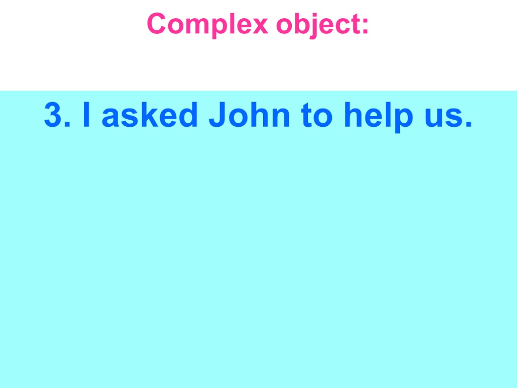 Complex object: 3. I asked John to help us.